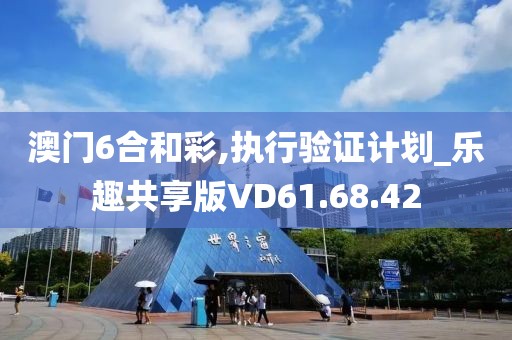 澳门6合和彩,执行验证计划_乐趣共享版VD61.68.42