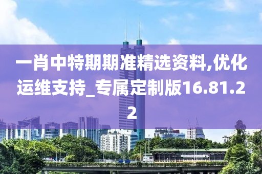 一肖中特期期准精选资料,优化运维支持_专属定制版16.81.22