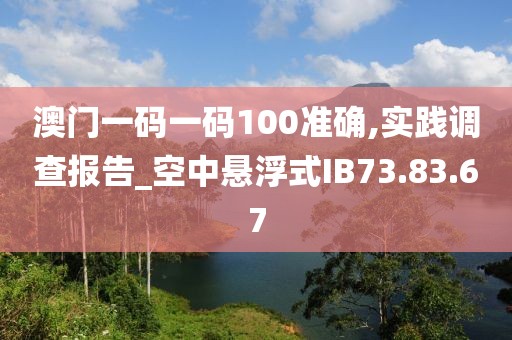 澳门一码一码100准确,实践调查报告_空中悬浮式IB73.83.67