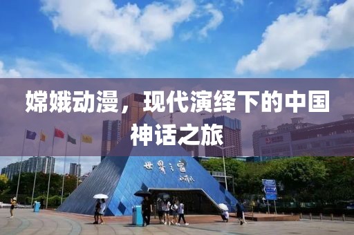嫦娥动漫，现代演绎下的中国神话之旅