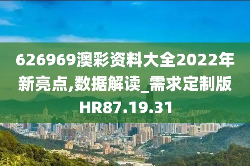 626969澳彩资料大全2022年新亮点,数据解读_需求定制版HR87.19.31