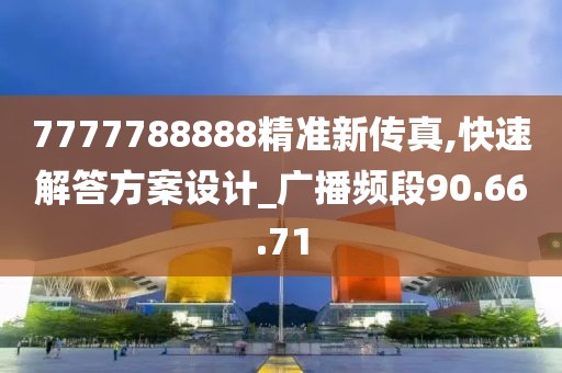 7777788888精准新传真,快速解答方案设计_广播频段90.66.71