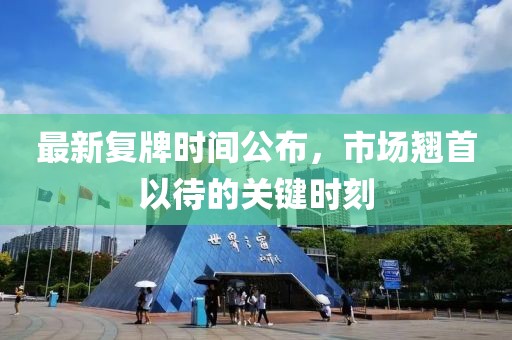 最新复牌时间公布，市场翘首以待的关键时刻