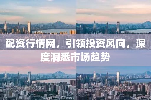 配资行情网，引领投资风向，深度洞悉市场趋势