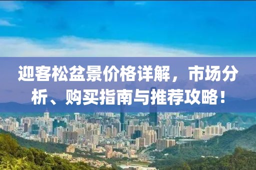 迎客松盆景价格详解，市场分析、购买指南与推荐攻略！