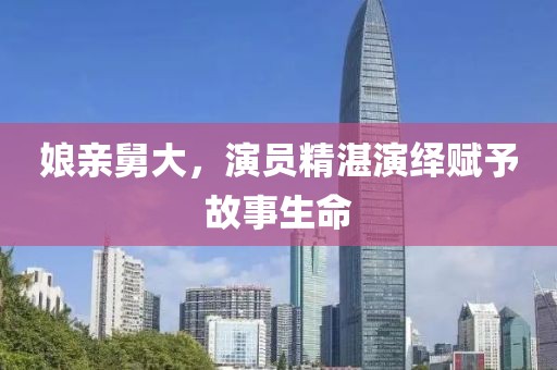 娘亲舅大，演员精湛演绎赋予故事生命