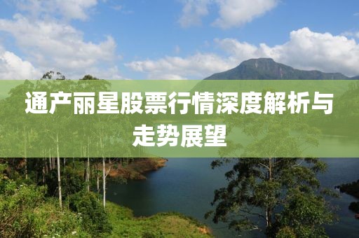 通产丽星股票行情深度解析与走势展望
