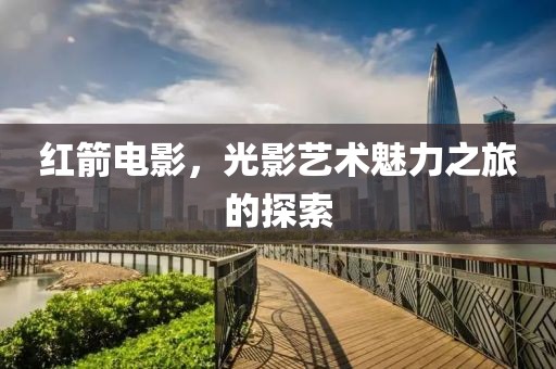 红箭电影，光影艺术魅力之旅的探索
