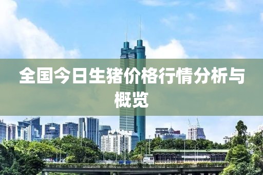 全国今日生猪价格行情分析与概览