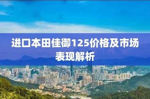 进口本田佳御125价格及市场表现解析