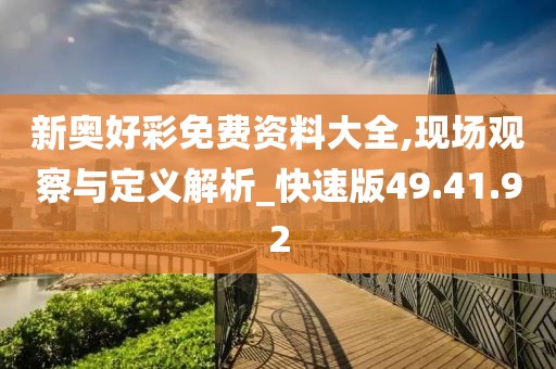 新奥好彩免费资料大全,现场观察与定义解析_快速版49.41.92