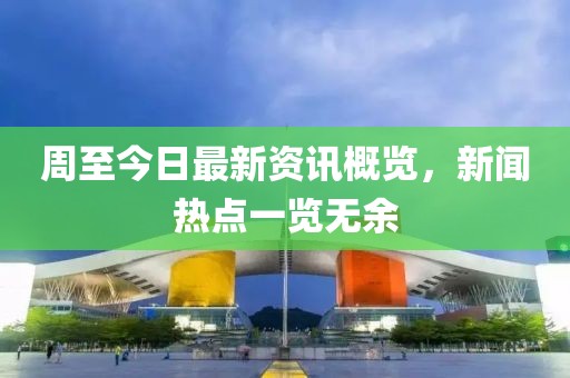 周至今日最新资讯概览，新闻热点一览无余