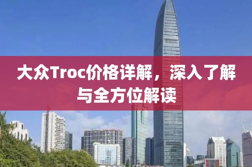 大众Troc价格详解，深入了解与全方位解读