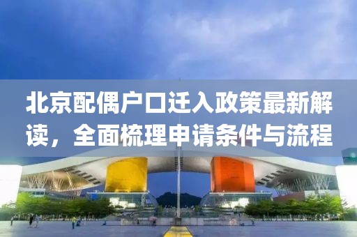 北京配偶户口迁入政策最新解读，全面梳理申请条件与流程