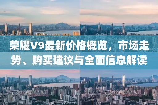 荣耀V9最新价格概览，市场走势、购买建议与全面信息解读