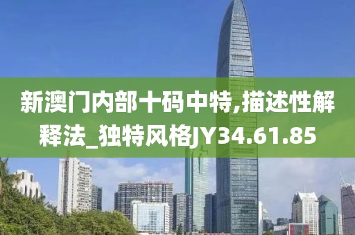 新澳门内部十码中特,描述性解释法_独特风格JY34.61.85
