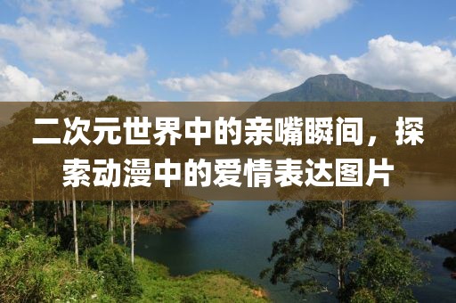 二次元世界中的亲嘴瞬间，探索动漫中的爱情表达图片