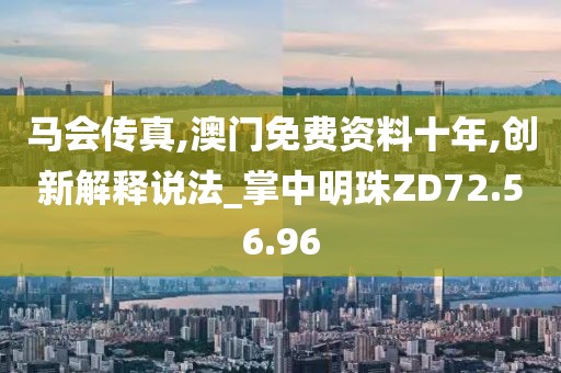马会传真,澳门免费资料十年,创新解释说法_掌中明珠ZD72.56.96