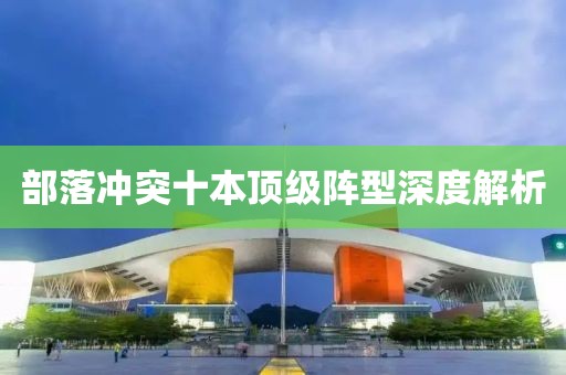 部落冲突十本顶级阵型深度解析