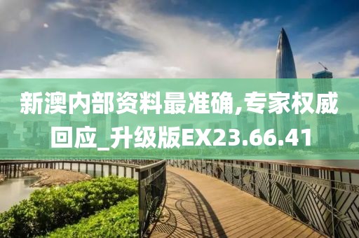 新澳内部资料最准确,专家权威回应_升级版EX23.66.41