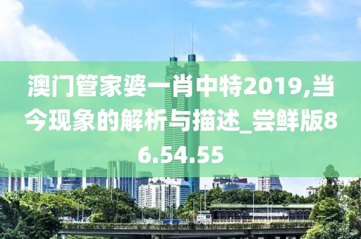 澳门管家婆一肖中特2019,当今现象的解析与描述_尝鲜版86.54.55