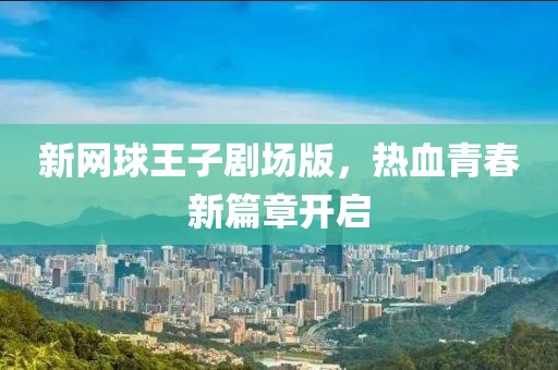 新网球王子剧场版，热血青春新篇章开启
