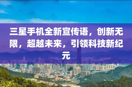 三星手机全新宣传语，创新无限，超越未来，引领科技新纪元