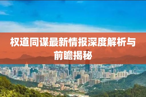 权道同谋最新情报深度解析与前瞻揭秘