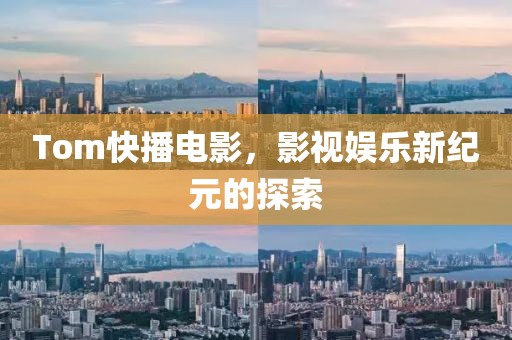 Tom快播电影，影视娱乐新纪元的探索