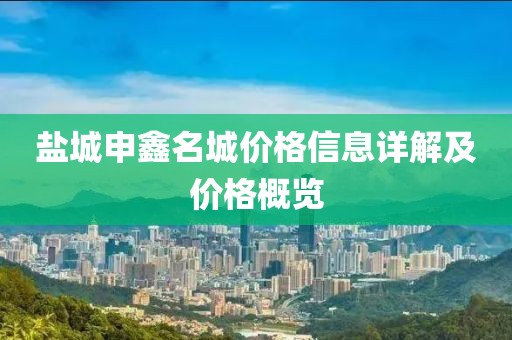盐城申鑫名城价格信息详解及价格概览