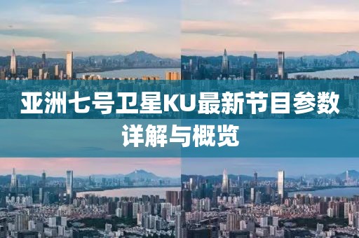 亚洲七号卫星KU最新节目参数详解与概览