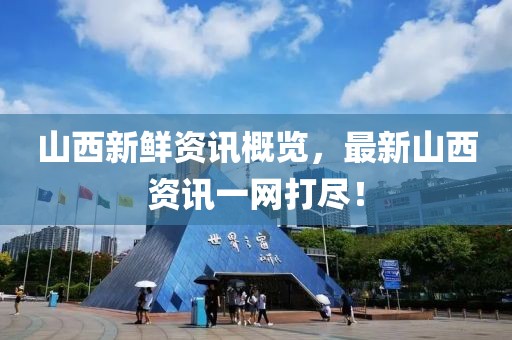 山西新鲜资讯概览，最新山西资讯一网打尽！