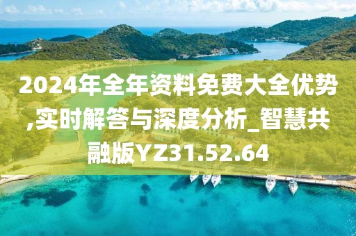 2024年全年资料免费大全优势,实时解答与深度分析_智慧共融版YZ31.52.64