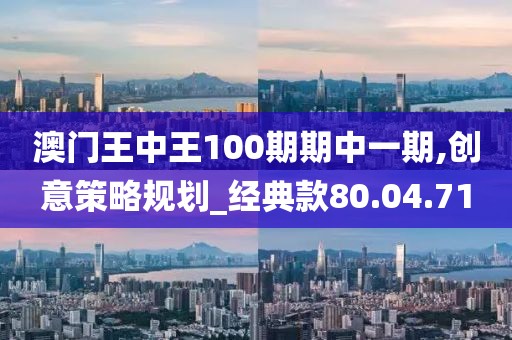 澳门王中王100期期中一期,创意策略规划_经典款80.04.71
