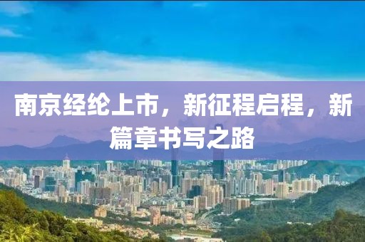 南京经纶上市，新征程启程，新篇章书写之路