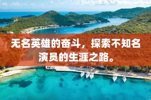 无名英雄的奋斗，探索不知名演员的生涯之路。