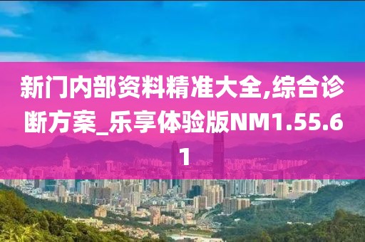 新门内部资料精准大全,综合诊断方案_乐享体验版NM1.55.61