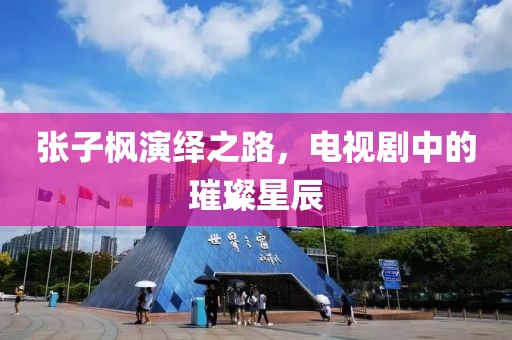 张子枫演绎之路，电视剧中的璀璨星辰