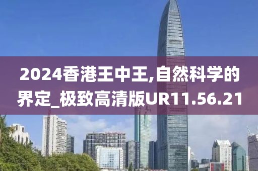 2024香港王中王,自然科学的界定_极致高清版UR11.56.21
