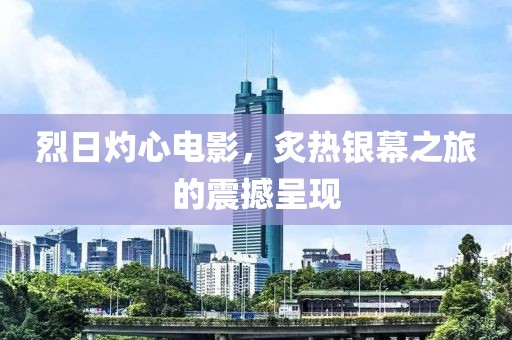 烈日灼心电影，炙热银幕之旅的震撼呈现