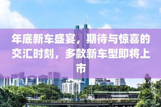 年底新车盛宴，期待与惊喜的交汇时刻，多款新车型即将上市