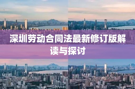 深圳劳动合同法最新修订版解读与探讨