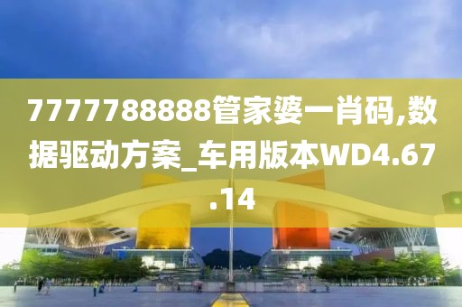 7777788888管家婆一肖码,数据驱动方案_车用版本WD4.67.14