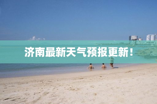 济南最新天气预报更新！