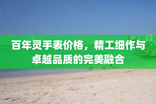 百年灵手表价格，精工细作与卓越品质的完美融合