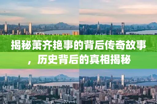 揭秘萧齐艳事的背后传奇故事，历史背后的真相揭秘