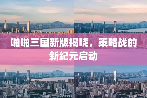 啪啪三国新版揭晓，策略战的新纪元启动
