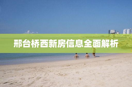 邢台桥西新房信息全面解析