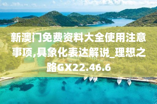 新澳门免费资料大全使用注意事项,具象化表达解说_理想之路GX22.46.6