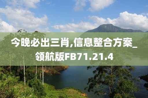 今晚必出三肖,信息整合方案_领航版FB71.21.4